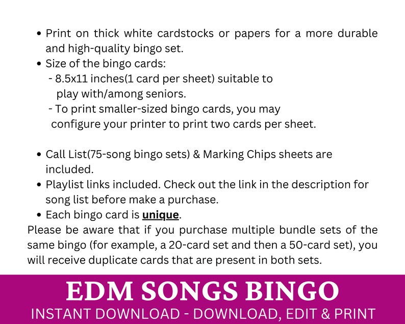 May include: A printable EDM Songs Bingo game with instructions for printing on cardstock or paper. The game includes a call list of 75 songs, marking chips, and playlist links. Each bingo card is unique.  The text "INSTANT DOWNLOAD - DOWNLOAD, EDIT & PRINT" is at the bottom of the image.