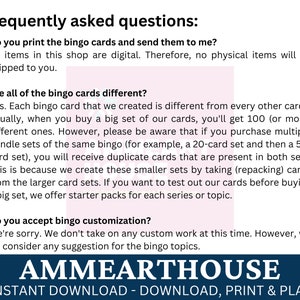 May include: Frequently asked questions about bingo card sets.  The text explains that the cards are digital and that multiple sets may contain duplicate cards.  The text also mentions that starter packs are available for each series or topic.  The text also mentions that the seller does not currently offer custom bingo cards, but will consider suggestions for bingo topics.  The text is in a white font on a pink background.  The text is surrounded by a blue border with the text "AMMEARTHOUSE" in white font.  The text below the blue border is "INSTANT DOWNLOAD - DOWNLOAD, PRINT & PLAY" in white font on a black background.