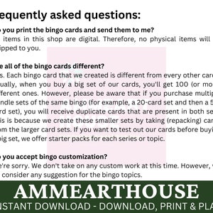 May include: Frequently asked questions about bingo card sets.  The text explains that the bingo cards are digital and that multiple sets may contain duplicate cards.  The text also mentions that starter packs are available for each series or topic.  The text also states that custom bingo cards are not available at this time.  The text ends with the company name "AMMEARTHOUSE" and the phrase "INSTANT DOWNLOAD - DOWNLOAD, PRINT & PLAY".