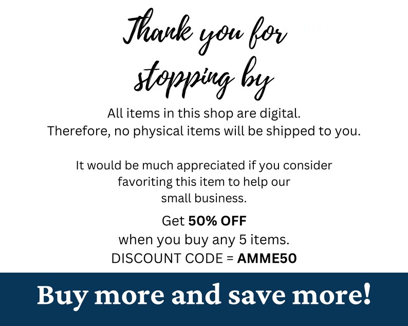 May include: Text graphic with the words "Thank you for stopping by" in a cursive font. The text below explains that all items in the shop are digital and no physical items will be shipped. It also offers a 50% discount when you buy 5 items with the discount code AMME50. The text at the bottom says "Buy more and save more!"