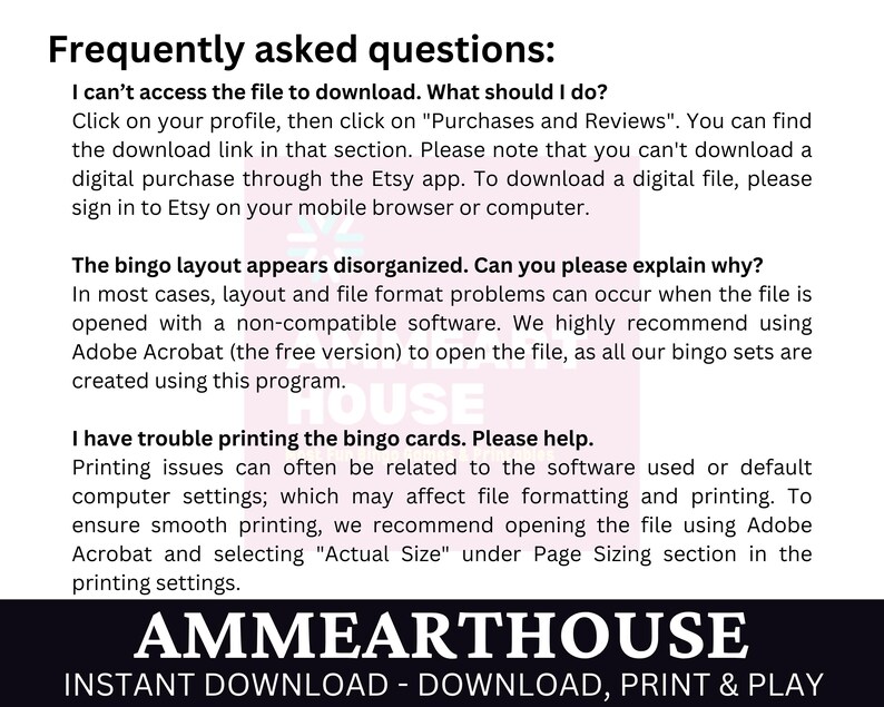 May include: A pink and white graphic with the text "Frequently asked questions:" and a list of questions and answers about downloading and printing bingo cards. The text "AMMEARTHOUSE INSTANT DOWNLOAD - DOWNLOAD, PRINT & PLAY" is at the bottom of the graphic.