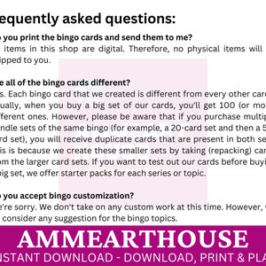 May include: A pink and purple graphic with the text "Frequently asked questions:" and answers to common questions about bingo cards. The text includes "Do you print the bingo cards and send them to me?" and "Are all of the bingo cards different?" The graphic also includes the text "AMMEARTHOUSE" and "INSTANT DOWNLOAD - DOWNLOAD, PRINT & PLAY".