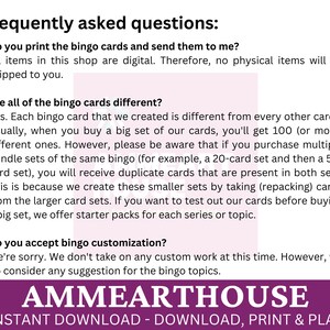 May include: A purple and white graphic with the text "Frequently asked questions:" and answers to common questions about bingo cards. The text includes "Do you print the bingo cards and send them to me?" and "Are all of the bingo cards different?" The graphic also includes the text "AMMEARTHOUSE" and "INSTANT DOWNLOAD - DOWNLOAD, PRINT & PLAY".