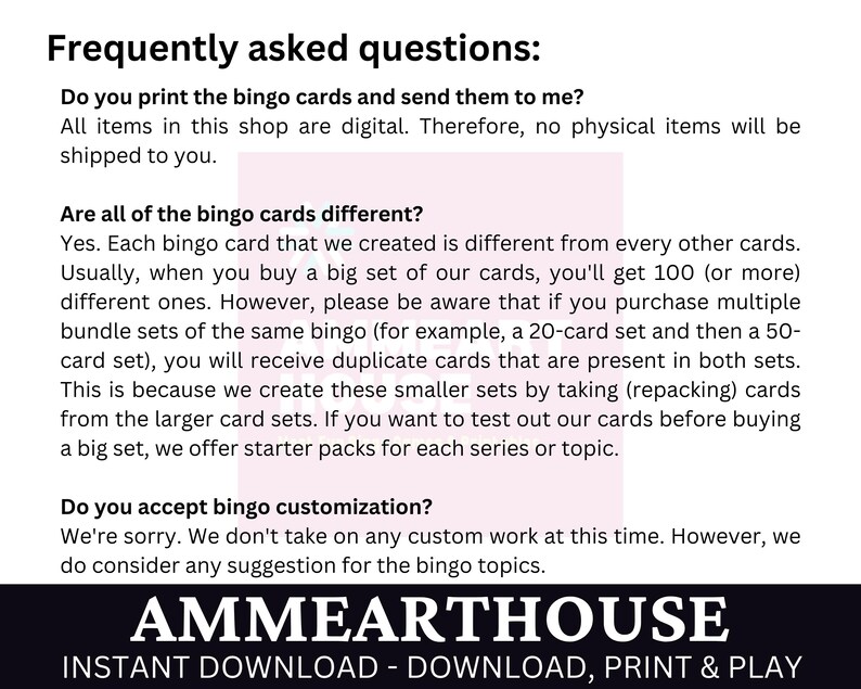 May include: A white and pink text box with the text "Frequently asked questions:" and a list of questions and answers about bingo cards. The text box is on a white background with the text "AMMEARTHOUSE" in black at the bottom. The text below the logo reads "INSTANT DOWNLOAD - DOWNLOAD, PRINT & PLAY".