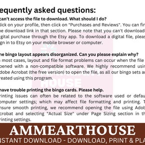 May include: A brown and white text graphic with the words "Frequently asked questions" in a large font. The text below explains how to download and print bingo cards. The text includes the words "Adobe Acrobat" and "Actual Size". The graphic also includes the text "AMMEARTHOUSE" in a large font with the words "INSTANT DOWNLOAD - DOWNLOAD, PRINT & PLAY" below.