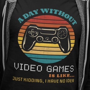 Lustiges Gaming Shirt, ein Tag ohne Videospiele ist wie... Just Kidding I Have No idea, Online Gaming Dad T-Shirt, Videospiel Playing Shirt