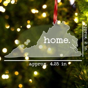 May include: A clear acrylic ornament shaped like the state of Virginia with the word "home" printed in white. The ornament is approximately 4.25 inches wide and 2 inches tall.