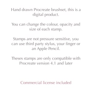 May include: White background with text detailing a hand-drawn Procreate brushset digital product. The text explains that the colour, opacity, and size of each stamp can be changed. Stamps are not pressure-sensitive and compatible with Procreate version 4.1 and later. Commercial licence included.