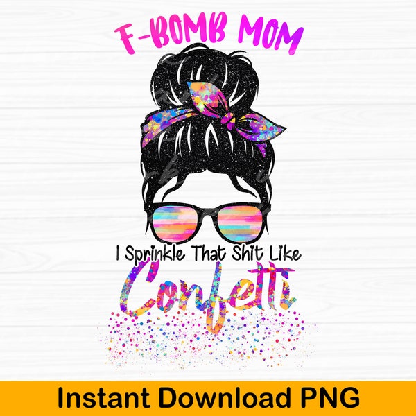 F-Bomb Mom I Sprinkle The Shit Like Confetti Messy Bun png Descarga instantánea, F-Bomb Mom png sublimación