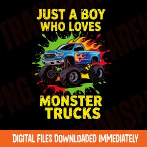 May include: A graphic design featuring a blue monster truck with flames, set against a backdrop of colorful paint splatters. Text reads "JUST A BOY WHO LOVES MONSTER TRUCKS". The bottom text says "DIGITAL FILES DOWNLOADED IMMEDIATELY".