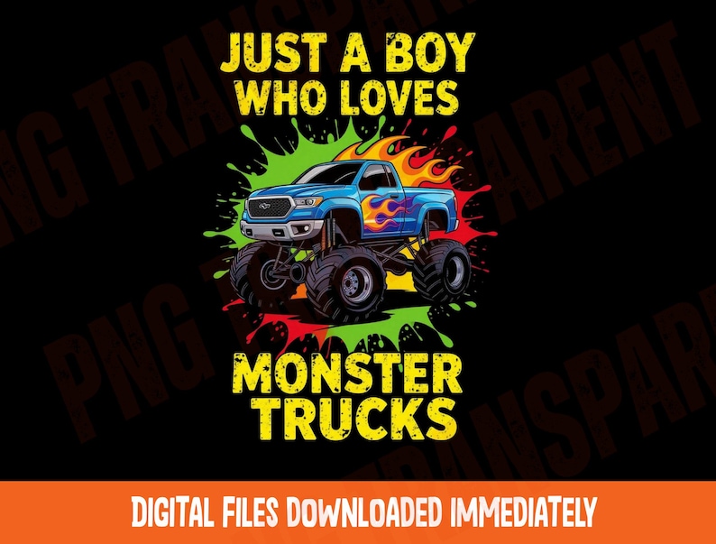 May include: A graphic design featuring a blue monster truck with flames, set against a backdrop of colorful paint splatters. Text reads "JUST A BOY WHO LOVES MONSTER TRUCKS". The bottom text says "DIGITAL FILES DOWNLOADED IMMEDIATELY".