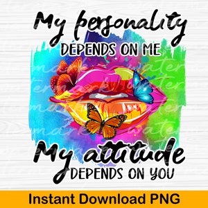 My personality depends on me. My attitude on you, Colorful lips with butter png flies for sublimation or print