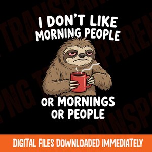 May include: A cartoon sloth with a red mug, looking grumpy. Text reads "I don't like morning people or mornings or people." The image is on a black background. Below the image, it says "DIGITAL FILES DOWNLOADED IMMEDIATELY."