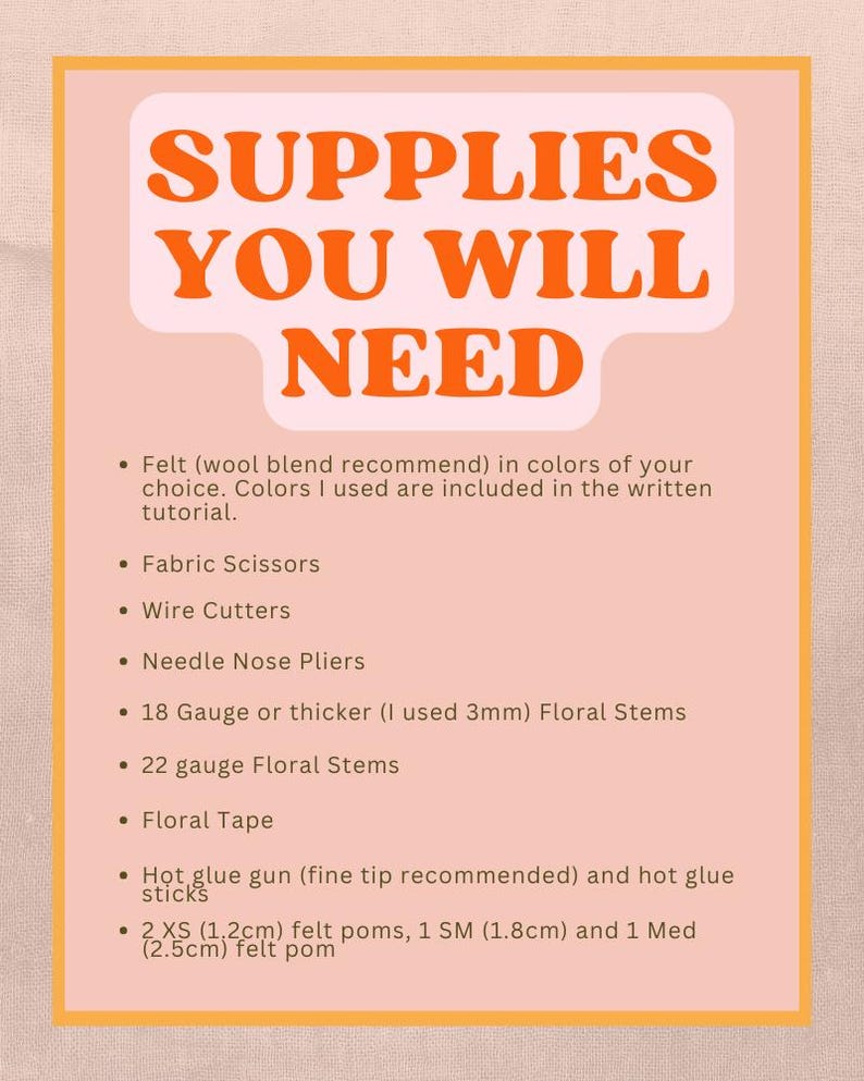 May include: A peach-colored graphic lists craft supplies needed for a project. The orange text reads "SUPPLIES YOU WILL NEED." Items include felt, scissors, wire cutters, floral stems, floral tape, a hot glue gun, and felt poms.