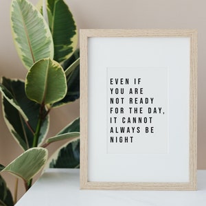 May include: A framed print with a motivational quote: "Even if you are not ready for the day, it cannot always be night."