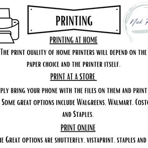 May include: Black and white illustration of a printer with text that reads "PRINTING" in a banner above the printer. The text below the printer reads "PRINTING AT HOME" and "THE PRINT QUALITY OF HOME PRINTERS WILL DEPEND ON THE PAPER CHOICE AND THE PRINTER ITSELF." The text below that reads "PRINT AT A STORE" and "SIMPLY BRING YOUR PHONE WITH THE FILES ON THEM AND PRINT AT THE STORE. SOME GREAT OPTIONS INCLUDE WALGREENS. WALMART. COSTCO. FEDEX. AND STAPLES." The text below that reads "PRINT ONLINE" and "SOME GREAT OPTIONS ARE SHUTTERFLY. VISTAPRINT. STAPLES AND COSTCO".