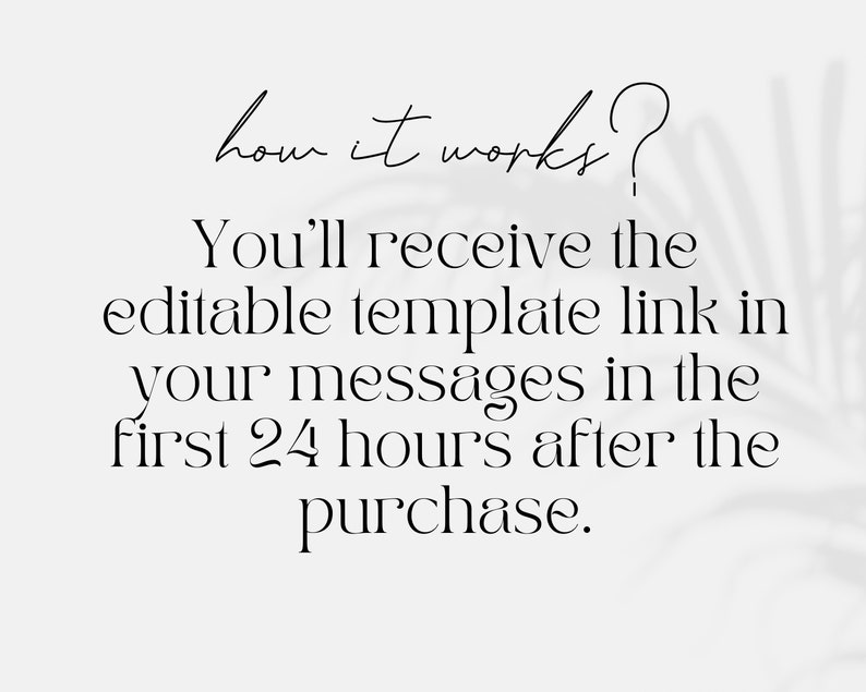 Puede incluir: Texto sobre un fondo blanco con una sombra de una planta en el fondo. El texto dice: "how it works? You'll receive the editable template link in your messages in the first 24 hours after the purchase."