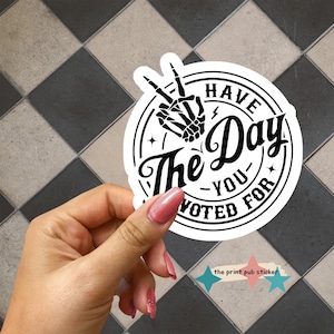 Have The Day You Voted For Vinyl Sticker | Political | Advocacy | Funny | Holographic | Fafo | Rights | LGBTQ | Feminist | Gift | Present