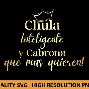 May include: Gold text on a black background with a crown at the top. The text reads "Chula inteligente y Cabrona que mas quieren!"