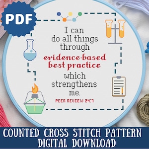 May include: A white cross stitch pattern with a blue border. The pattern features a quote about evidence-based best practice, with a beaker, a Bunsen burner, and a clipboard with a pencil. The text reads: "I can do all things through evidence-based best practice which strengthens me. Peer Review 24:7".