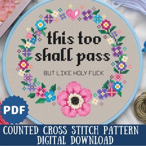 May include: Counted cross stitch pattern featuring a floral wreath with the text "this too shall pass but like holy fuck". The pattern is in a PDF format and is a digital download.