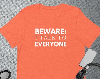 BEWARE: I Talk To EVERYONE Unisex T-Shirt; Humor Shirt, Funny T-Shirt, Sociable Shirt, Hilarious Tee, Funny Gift, Social T-Shirt