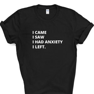 May include: Black t-shirt with white text that reads "I came I saw I had anxiety I left."