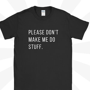 Pode incluir: Camiseta preta com texto branco que diz "PLEASE DON'T MAKE ME DO STUFF."