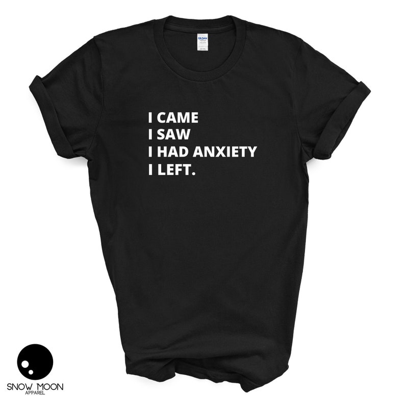 May include: Black t-shirt with white text that reads "I came I saw I had anxiety I left."
