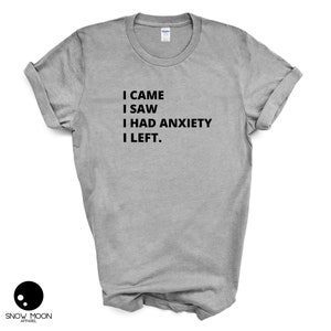 May include: A heather grey t-shirt with black text that reads "I came I saw I had anxiety I left."