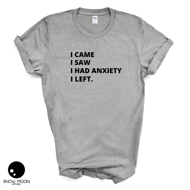 May include: A heather grey t-shirt with black text that reads "I came I saw I had anxiety I left."