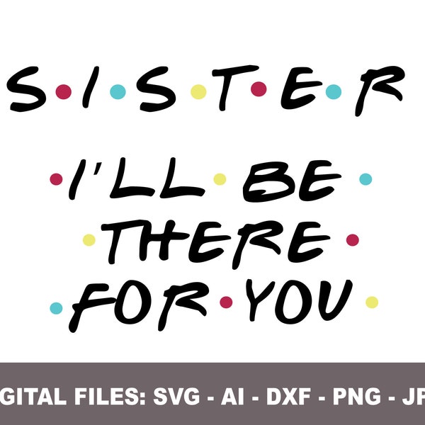 Sister I'll be there for you, Sister appreciation svg, png, jpg, ai, dxf, Friends TV Series, Shirt, DIY, Craft, Gift for Her, Birthday,