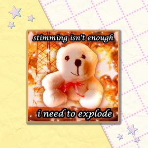 May include: A square image featuring a plush teddy bear with a red bow, set against a fiery, explosion-like background. The text "stimming isn't enough" and "i need to explode" are displayed in the image.