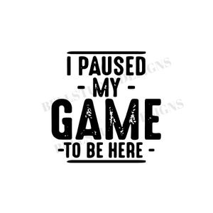 May include: Black and white graphic text design that reads "I paused my game to be here".