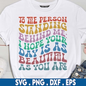 Aan de persoon die achter me staat: Ik hoop dat je dag net zo mooi is als jij svg, positive svg, vrouwen shirt sVG, have a good day svg, Cricut