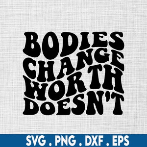 Bodies change worth doesn&#39;t svg, body positive svg, self love svg, body positivity svg, thick thighs svg, curvy svg, curvy vibes svg, plus