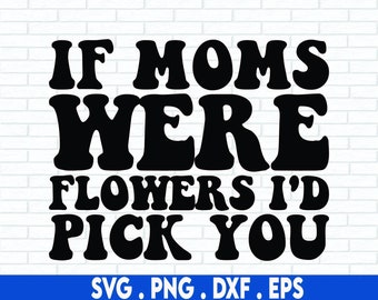 Mors dag SVG-klippfil, Om mammor vore blommor skulle jag plocka dig, mors dag-citat, mors dag-present, för Cricut, Silhouette, Glowforge-fil