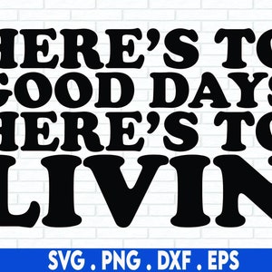 Here's To Good Days Here's To Livin Svg, Conception numérique, Conception par sublimation, Conception de paroles country, Musique country