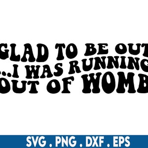 Glad to be out i was running out of womb svg, newborn svg, womb svg, funny baby svg, baby bib svg, baby girl svg, baby boy svg,cute babysvg,