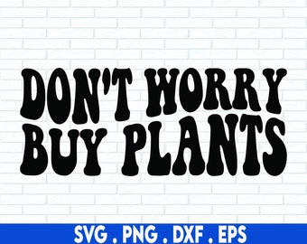 don't worry buy plants svg, plant svg, cactus svg, flower svg, svg, gardening, succulent svg, garden svg