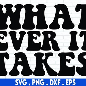May include: Black and white graphic design with the text "WHAT EVER IT TAKES" in a retro font style. The design is suitable for use as a printable graphic, iron-on transfer, or cut file for crafting projects.