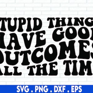 Stupid Things Have Good Outcomes All The Time Svg Png, Women Shirt SVG, Pogue Life Svg, Wavy Stacked Svg, Positive Quotes, Motivational Svg