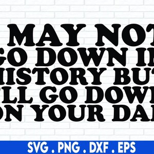 I May Not Go Down in History but I'll Go Down on Your Dad Svg ...