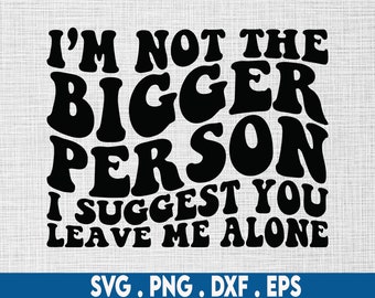 I'm not the bigger person svg,petty svg, sarcasm svg, savage svg, ratchet svg, offend svg, sarcastic svg, sassy svg, rude svg, profanity