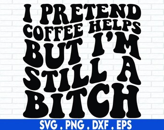 Finjo que el café ayuda, pero sigo siendo una perra SVG, Sassy Svg, Funny Quote Svg, Sarcastic Svg, Hustler Svg Snarky Svg Funny Coffee Svg Png Dxf