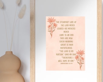 May include: A peach-colored printable art print with a floral design and a quote from Lamentations 3:22-24. The quote reads: "The steadfast love of the Lord never ceases: His mercies never come to an end: They are new every morning: Great is your faithfulness. "The Lord is my portion," says my soul, "Therefore I will hope in Him."