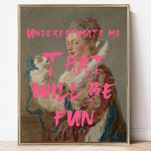 May include: A vintage painting of a woman holding a small dog. The painting is in a gold frame and has a pink text overlay that reads "UNDERESTIMATE ME THAT WILL BE FUN".