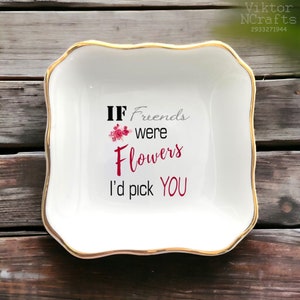 Friendship Jewelry Dish-If Friends Were Flowers I'd Pick You Ring Dish-Personalized Gifts For Friends-Best Friend Birthday Ring Trinket Dish
