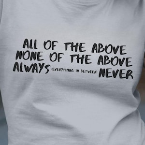 May include: A gray t-shirt with the text "All of the above, None of the above, Always, Everything in between, Never" printed on the front.
