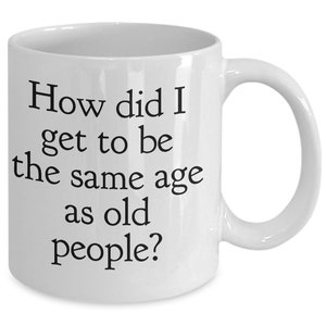Funny old age mug, Old people mug,40, 50, 60, birthday gift, it&#39;s weird being the same age,How the hell, same fuckin&#39; age, senility mug,